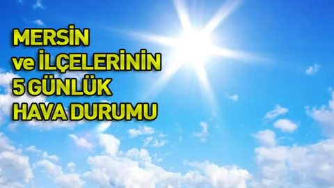 Mersin Geneli 5 Günlük Hava Durumu: 13 İlçe