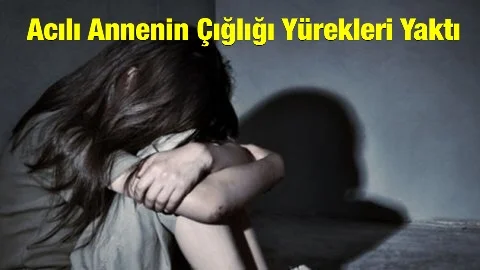 Annenin Çığlıkları Yürekleri Dağladı