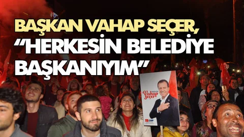 CHP Mersin Büyükşehir Belediye Başkanlığına Seçilen Vahap Seçer, "Herkesin Belediye Başkanıyım"