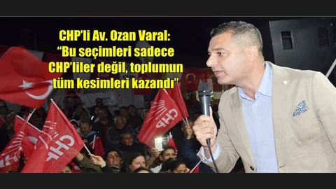 Ozan Varal: “Bu Seçimleri Sadece CHP’liler Değil, Toplumun Tüm Kesimleri Kazandı”