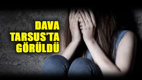 Cinsel İstismar Davasının Duruşması Tarsus'ta Yapıldı