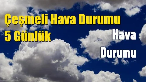 Çeşmeli Hava Durumu 5 Günlük