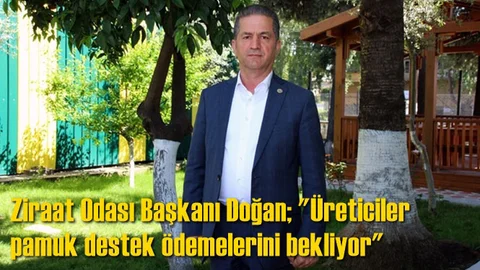 Yüreğir Ziraat Odası Başkanı Mehmet Akın Doğan; "Üreticiler pamuk destek ödemelerini bekliyor"