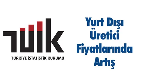 TÜİK Verilerine Göre, Yurt Dışı Üretici Fiyatlarında Artış