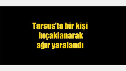 Mersin Tarsus’ta Bir Kişi Bıçaklanarak Ağır Yaralandı