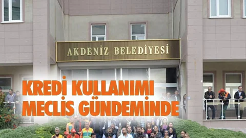 Kredi Kullanımı Akdeniz Belediye Meclisi Gündeminde!