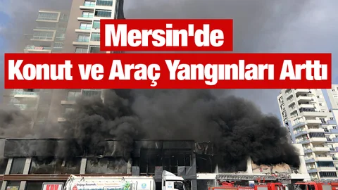 Mersin'de Konut ve Araç Yangınları Arttı