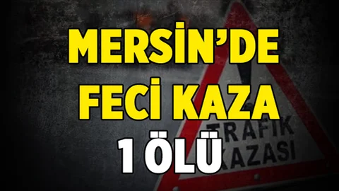 Mersin’de Feci Kaza 1 Ölü