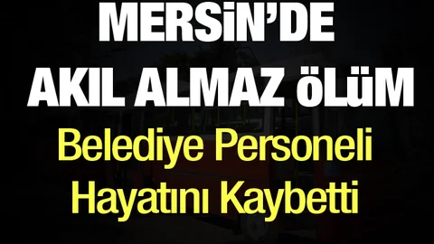 Mersin’de Akıl Almaz Ölüm