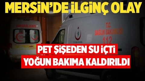 Mersin Pet Şişeden Su Kişi Yoğun Bakıma Alındı