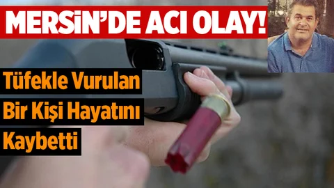 Mersin'de Tüfekle Vurulan Bir Kişi Hayatını Kaybetti
