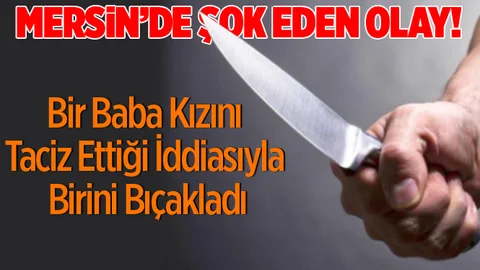 Mersin'de Bir Baba Kızını Taciz Eden Kişiyi Bıçakladı