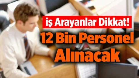 İş Arayanlar Dikkat! 12 Bin Personel Alınacak