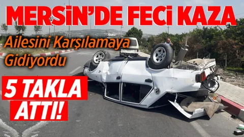 Mersin'de Feci Kazada! Araç 5 Takla Attı