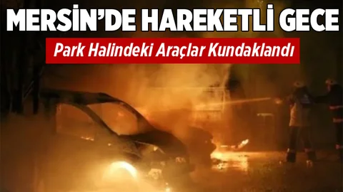 Mersin'de Araçlar Kundaklanarak Yakıldı