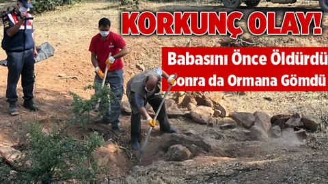 Babasını Önce Öldürdü, Sonra Ormanlık Alana Gömdü