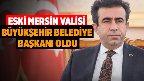 Eski Mersin Valisi Büyükşehir Belediye Başkanı Olarak Atandı