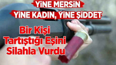 Mersin’de Bir Kişi Eşini Silahla Vurdu