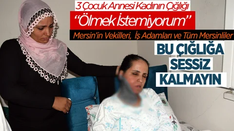 Mersin’de Bir Annenin Feryadı "Çocuklarım İçin Ölmek İstemiyorum"