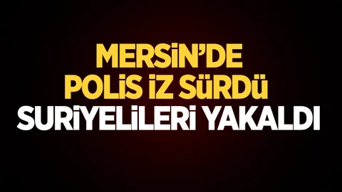 Mersin'de Polis Ekipleri İz Sürdü, Suriyelileri Yakaladı