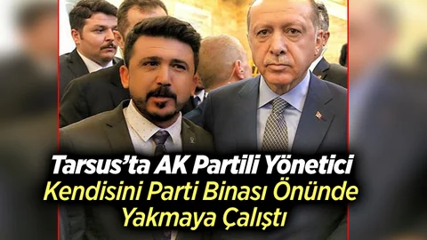 Tarsus’ta AK Partili Yönetici Kendisini Yakmaya Çalıştı