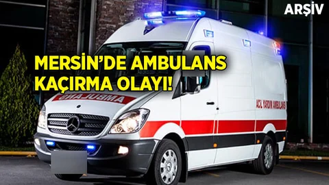 Mersin'de Ambulans Kaçırma Olayı!