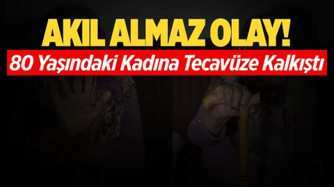 Skandal Olay! 80 Yaşındaki Kadına Tecavüze Kalkıştı