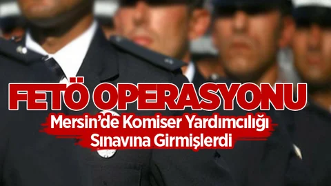 Mersin’de FETÖ Operasyonu