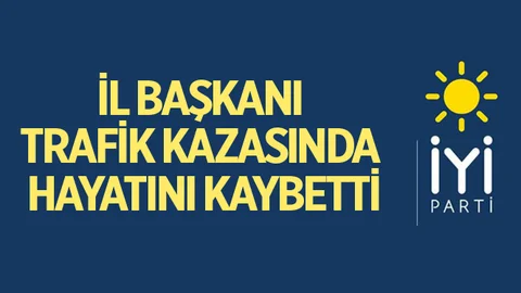 İyi Parti İl Başkanı Kazada Öldü!