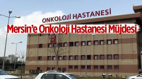 Mersin’de Onkoloji Hastanesi Açılacak