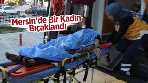 Mersin'de Bir Kadın Bıçaklandı