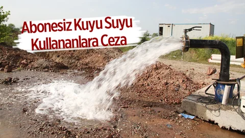 Abonesiz Kuyu Su Kullananlara Ceza Uyarısı