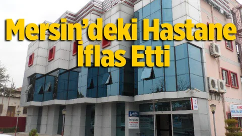 Mersin'deki Hastane İflas Etti
