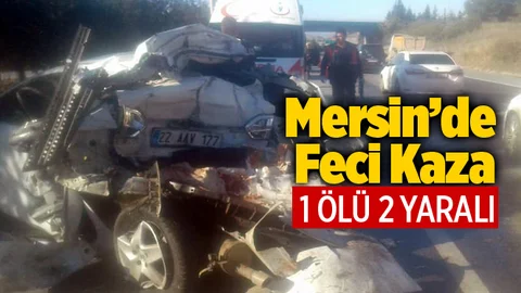 Mersin'de Feci Kaza 1 Ölü 2 Yaralı