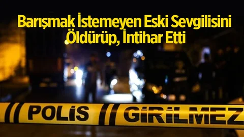 Barışmak İstemeyen Eski Sevgilisini Öldürüp, İntihar Etti