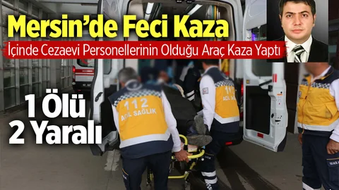 Mersin'de Feci Kaza 1 Ölü 2 Yaralı