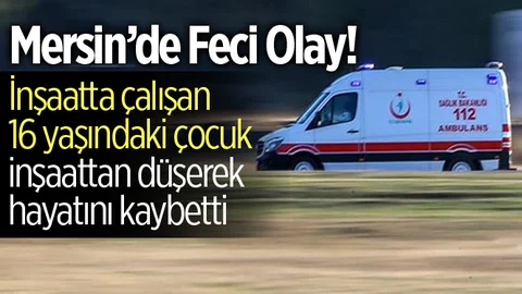 Mersin'de İnşaattan Düşen Çocuk İşçi Hayatını Kaybetti
