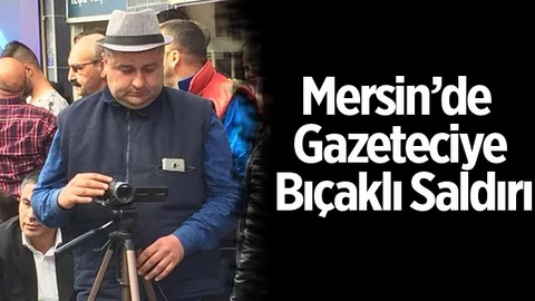Mersin'de Gazeteciye Bıçaklı Saldırı