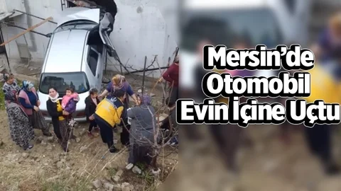 Mersin'de Otomobil Evin İçine Uçtu