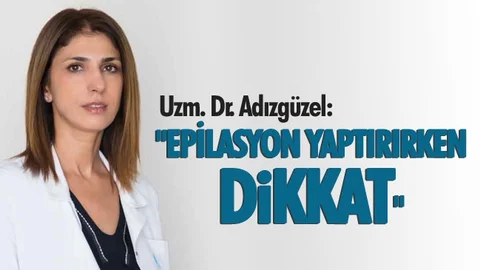 Uzman Dr. Aynur Adıgüzel "Epilasyon Yaptırırken Dikkat"