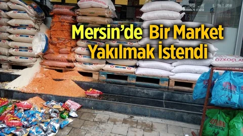 Mersin'de Bir Market Yakılmak İstendi