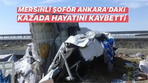 Ankara’daki Kazada Mersinli Şoför Hayatını Kaybetti