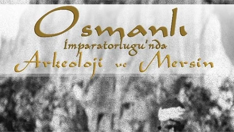"Osmanlı İmparatorluğu’nda Arkeoloji ve Mersin’ Okuyucu İle Buluşuyor