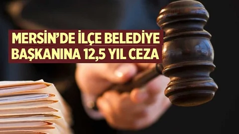 Mersin'de İlçe Belediye Başkanına 12,5 Yıl Hapis
