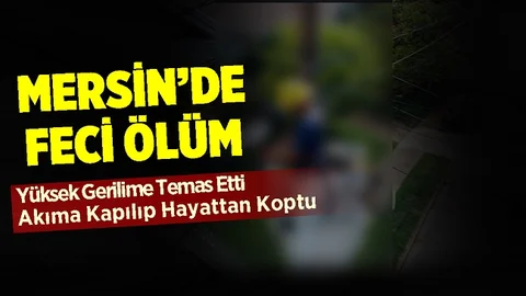 Feci Ölüm, Mersin'de Elektrik Akımına Kapılan Kişi Hayatını Kaybetti