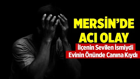 Mersin'de Acı Olay, İlçenin Sevilen İsmi Canına Kıydı