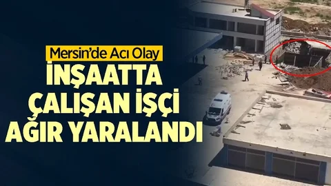 Mersin'de İnşaat Çalışmasında Korkutan Kaza