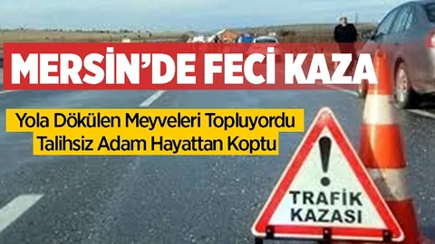 Mersin'de Yola Dökülen Meyvelerini Toplayan Adam Kaza Kurbanı Oldu