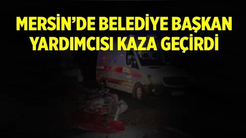 Mersin'de İlçe Belediye Başkan Yardımcısı Kaza Yaptı