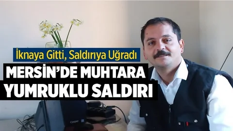 Mersin’de Mahalle Muhtarına Yumruklu Saldırı, İkna İçin Gitmişti